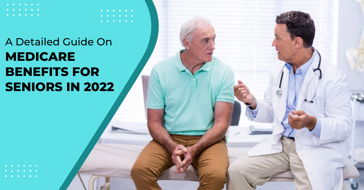 A Detailed Guide On Medicare Benefits For Seniors In 2022