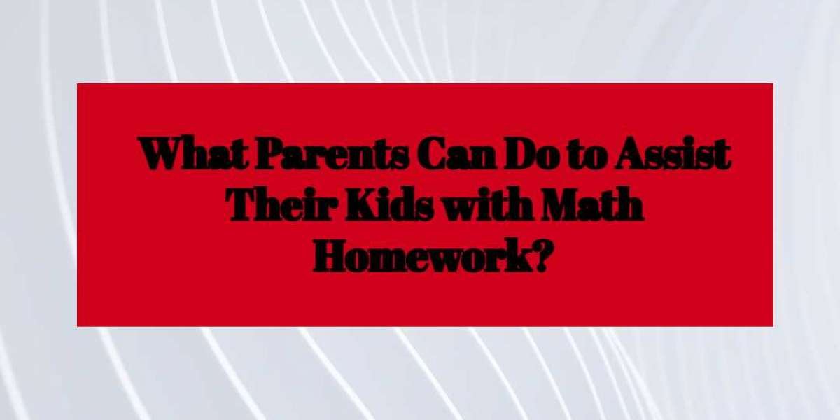What Parents Can Do to Assist Their Kids with Math Homework?