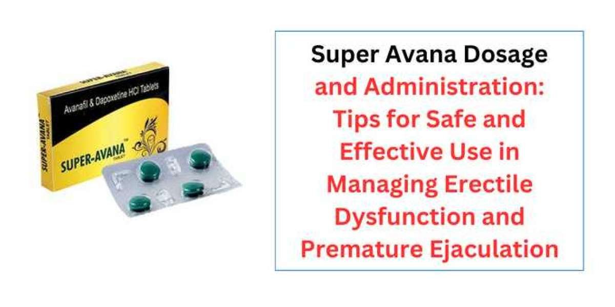 Super Avana Dosage and Administration: Tips for Safe and Effective Use in Managing Erectile Dysfunction and Premature Ej