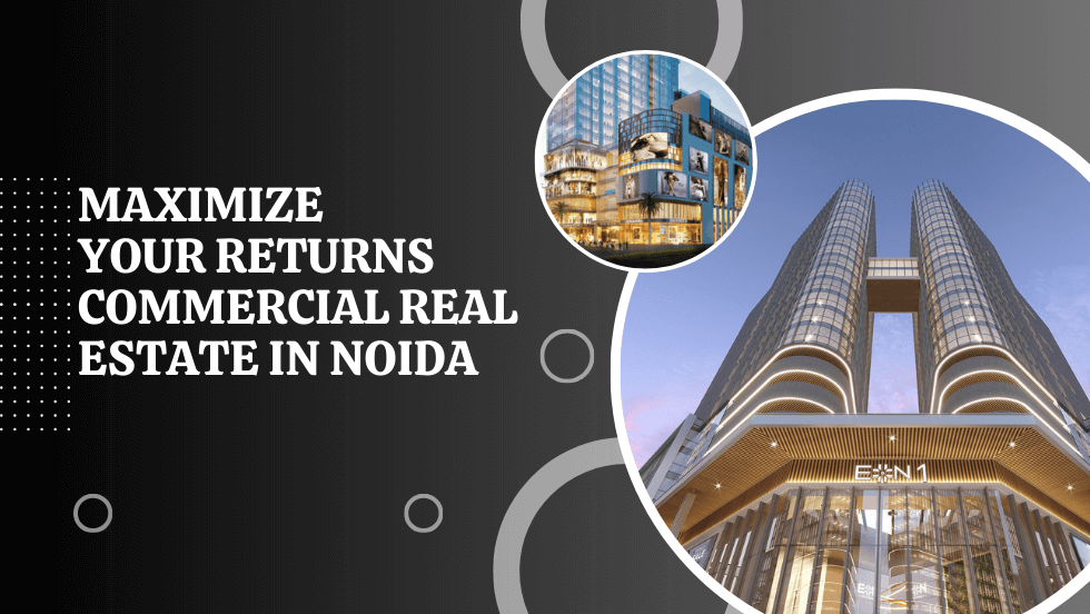 Maximizing Your Returns: Commercial Real Estate in Noida | TheAmberPost