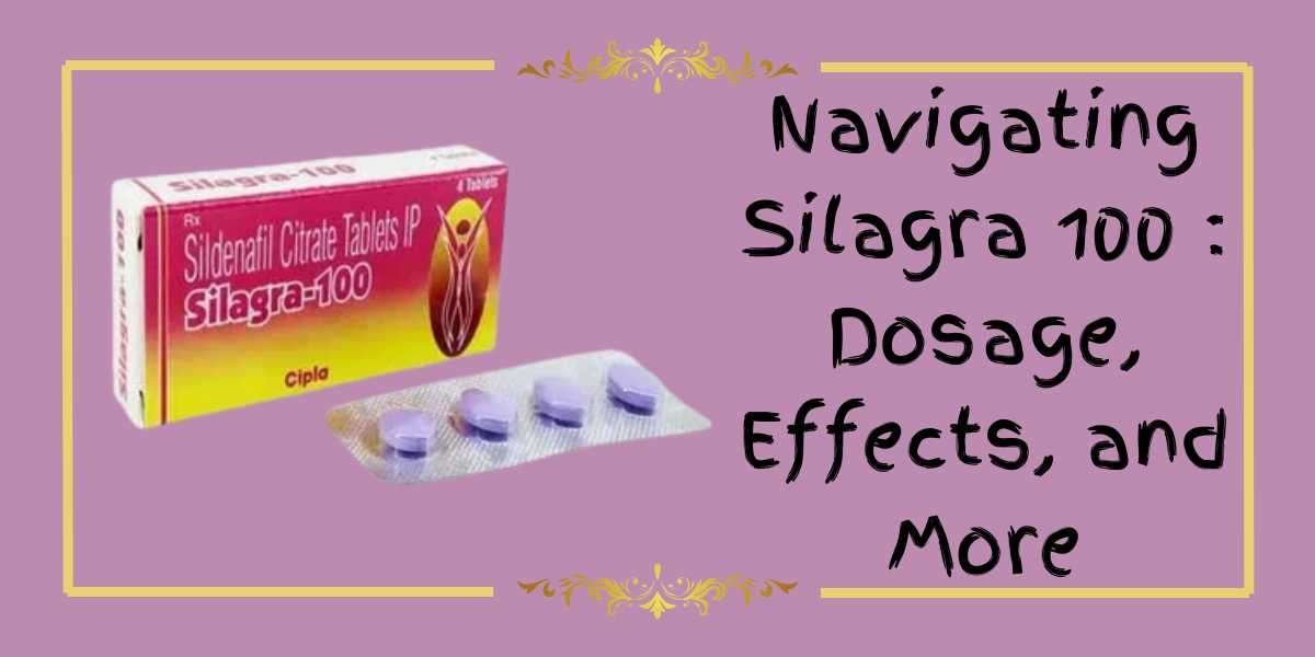 Navigating Silagra 100 : Dosage, Effects, and More