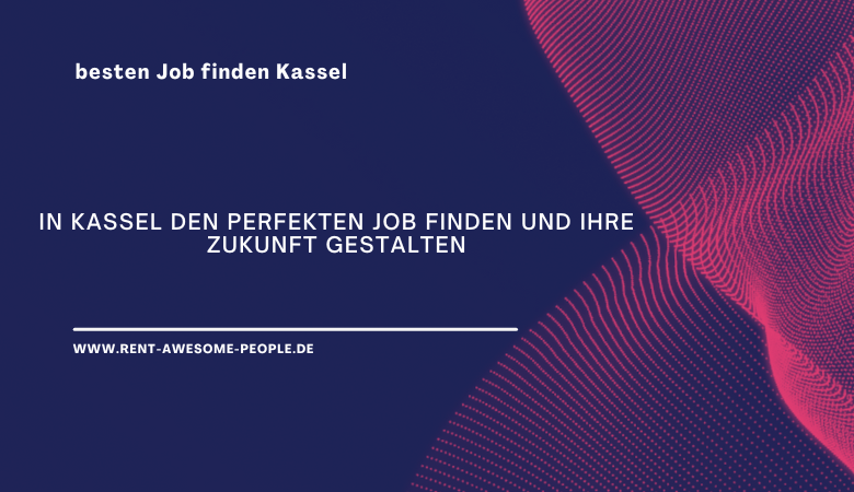 In Kassel den perfekten Job finden und Ihre Zukunft gestalten – Rent Awesome People