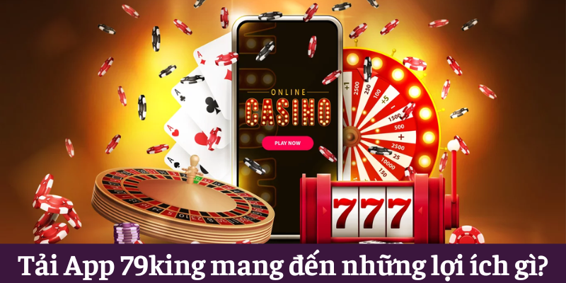 Tải App 79king - Trải Nghiệm Giải Trí Đỉnh Cao Nhanh Chóng